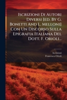 Iscrizioni Di Autori Diversi [ed. By G. Bonetti And L. Melloni] Con Un Discorso Sulla Epigrafia Italiana Del Dott. F. Orioli... 1271060558 Book Cover