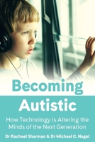 Becoming Autistic: How Technology is Altering the Minds of the Next Generation 1922607142 Book Cover