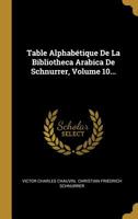 Table Alphab�tique de la Bibliotheca Arabica de Schnurrer, Volume 10... 1010663348 Book Cover