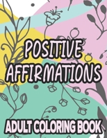 Positive Affirmations Adult Coloring Book: Motivating And Inspiring Coloring Sheets To Enhance Positivity, Stress Relieving Illustrations To Color B08PJPR167 Book Cover