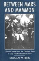 Between Mars and Mammon: Colonial Armies and the Garrison State in 19th Century India (International Library of Historical Studies, Vol 1) 1850439540 Book Cover