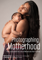 Photographing Motherhood: How to Document the Lives of Women and Their Families 1682031640 Book Cover