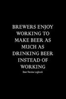 Brewers enjoy working to make beer as much as drinking beer instead of working: Beer Review Logbook: Craft Beer Lovers Gifts for Men, Beer Brewing Journal, Beer Logbook, Beer Tasting Notebook, Brewing 1660770386 Book Cover