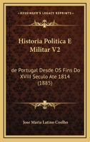 Historia Politica E Militar V2: De Portugal Desde Os Fins Do XVIII Seculo Ate 1814 (1885) 1160120536 Book Cover