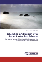 Education and Design of a Social Protection Scheme: The Case of Central African Republic Refugees in the Garoua Boulai Camp in Cameroon 6139843464 Book Cover