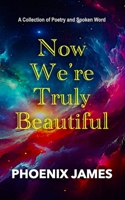 NOW WE'RE TRULY BEAUTIFUL: A Collection of Poetry and Spoken Word 1068538317 Book Cover