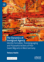 The Dynamics of Immigrant Agency: Identity Formation, Translanguaging and Purposeful Actions of Post-Soviet Migrants in West Germany 9819547547 Book Cover