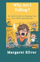 Why Am I Yelling?: No-Guilt Guide to Keeping Your Cool While Raising Kids B0DY7LW7B9 Book Cover