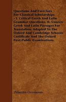 Questions and Exercises for Classical Scholarships - I. Critical Greek and Latin Grammar Questions. II. Unseen Greek and Latin Passages for Translatio 1446000478 Book Cover