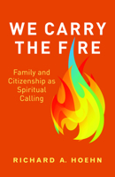 We Carry the Fire: Family and Citizenship as Spiritual Calling 1640653821 Book Cover