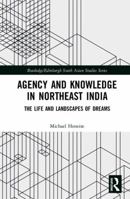 Agency and Knowledge in Northeast India: The Life and Landscapes of Dreams (Routledge/Edinburgh South Asian Studies Series) 0367587890 Book Cover