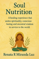 Soul Nutrition: A healing experience that unites spirituality, conscious fasting and ancestral wisdom in service to the world. B0FN7NZ211 Book Cover