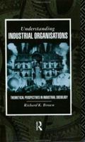 Understanding Industrial Organisations: Theoretical Perspectives in Industrial Sociology 0415017823 Book Cover