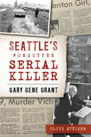 Seattle's Forgotten Serial Killer: Gary Gene Grant 1467143626 Book Cover