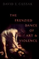 The Frenzied Dance of Art and Violence 0190064498 Book Cover