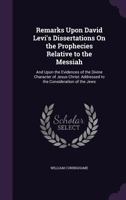 Remarks Upon David Levi's Dissertations on the Prophecies Relative to the Messiah: And Upon the Evidences of the Divine Character of Jesus Christ: Addressed to the Consideration of the Jews 1356753701 Book Cover