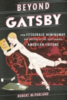 Beyond Gatsby: How Fitzgerald, Hemingway, and Writers of the 1920s Shaped American Culture 0810895005 Book Cover