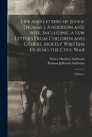 Life and Letters of Judge Thomas J. Anderson and Wife, Including a Few Letters From Children and Others, Mostly Written During the Civil War: A History 1016810636 Book Cover