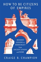 How to Be Citizens of Empires: Modern Lessons in Democracy from Ancient Athens and Rome 067430604X Book Cover