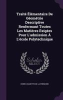 Traite Elementaire de Geometrie Descriptive Renfermant Toutes Les Matieres Exigees Pour L'Admission A L'Ecole Polytechnique 1358823421 Book Cover