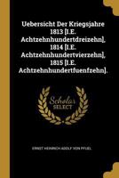 Uebersicht Der Kriegsjahre 1813 [I.E. Achtzehnhundertdreizehn], 1814 [I.E. Achtzehnhundertvierzehn], 1815 [I.E. Achtzehnhundertfuenfzehn]. 1286162696 Book Cover