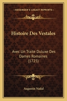 Histoire Des Vestales: Avec Un Traite Duluxe Des Dames Romaines (1725) 1271567407 Book Cover