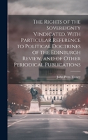 The Rights of the Sovereignty Vindicated. With Particular Reference to Political Doctrines of the Edinburgh Review, and of Other Periodical Publicatio 1019892692 Book Cover