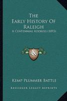 The Early History of Raleigh, the Capital City of North Carolina: A Centennial Address Delivered by Invitation of the Committee on the Centennial Celebration of the Foundation of the City, October 18, 127643782X Book Cover