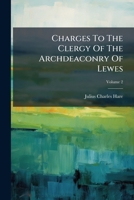 Charges To The Clergy Of The Archdeaconry Of Lewes: Delivered At The Ordinary Visitations In The Years 1840 To 1854. With Notes On The Principal ... The Church During That Period; Volume 2 1246534193 Book Cover