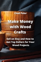 Make Money with Wood Crafts: Sell on Etsy and How to Get Top Dollars for Your Wood Projects 9555436169 Book Cover