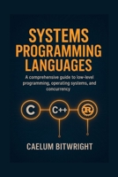 Systems Programming Languages: A Comprehensive Guide to Low-Level Programmings, Operating Systems, and Concurrency with C, C++, and Rust. (The Caelum Protocol) B0FQ5B425M Book Cover