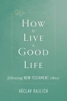 How to Live a Good Life: Following New Testament Ethics 150511361X Book Cover