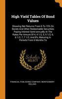 High Yield Tables of Bond Values: Showing Net Returns from 6 to 15% on Bonds and Other Redeemable Securities Paying Interest Semi-Annually at the Rate 1018746587 Book Cover