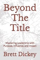 Beyond The Title: Mastering Leadership with Purpose, Influence, and Impact B0DWK88P5B Book Cover