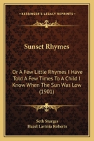 Sunset Rhymes: Or, a Few Little Rhymes I Have Told a Few Times to a Child I Know, When the Sun Was Low 1164846825 Book Cover