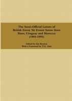 The Semi-Official Letters of British Envoy Sir Ernest Satow from Siam, Uruguay and Morocco (1884-1895) (The Semi-Official Letters of Sir Ernest Satow) 165923090X Book Cover