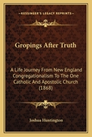 Gropings After Truth: A Life Journey From New England Congregationalism To The One Catholic And Apostolic Church 1141541122 Book Cover