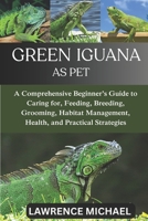 GREEN IGUANA: A Comprehensive Beginner’s Guide to Caring for, Feeding, Breeding, Grooming, Habitat Management, Health, and Practical Strategies B0FSL7PXM3 Book Cover