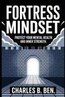FORTRESS MINDSET: PROTECT YOUR MENTAL HEALTH AND INNER STRENGTH B0FRGM3BNC Book Cover