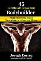 45 Recettes de Repas Pour Bodybuilder: Augmentez Votre Masse Musculaire En 10 Jours Ou Moins! 1502552256 Book Cover