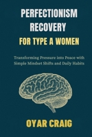 PERFECTIONISM RECOVERY FOR TYPE A WOMEN: Transforming Pressure into Peace with Simple Mindset Shifts and Daily Habits B0FVVCL5WC Book Cover