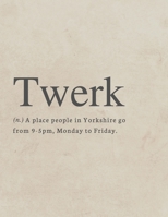 Twerk, (N. ) a Place Where People in Yorkshire Go from 9-5pm, Monday to Friday : Funny Quote Sketchbook 1652599177 Book Cover