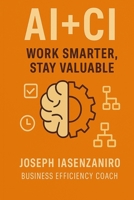 AI + CI: Work Smarter, Stay Valuable B0FD3VPT9Z Book Cover