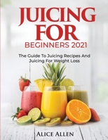 Juicing for Beginners: The Guide to Juicing Recipes and Juicing for Weight Loss 1804343447 Book Cover