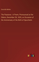 The Passions: A Poem, Pronounced at the Odeon, December 28, 1835, on Occasion of the Anniversary of the Birth of Spurzheim (Classic Reprint) 1359534660 Book Cover