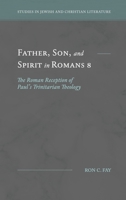 Father, Son, and Spirit in Romans 8: The Roman Reception of Paul's Trinitarian Theology 1948048264 Book Cover