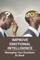 Improve Emotional Intelligence: Managing Your Emotions At Work: Manage Emotions Synonym B0915GWV46 Book Cover