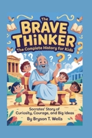 THE BRAVE THINKER: The Complete History for Kids: Socrates’ Story of Curiosity, Courage, and Big Ideas B0FTZ5RTBR Book Cover