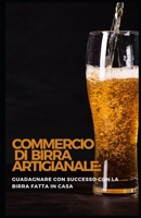 Commercio di birra artigianale: Guadagnare con successo con la birra fatta in casa B0C9KTRHXS Book Cover