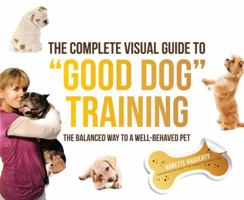 The Complete Visual Guide to "Good Dog" Training: The Balanced Way to A Well Behaved Pet 1937994058 Book Cover